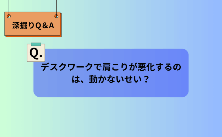 デスクワークで肩こりが悪化するのは、動かないせい?【深堀りQ&A】