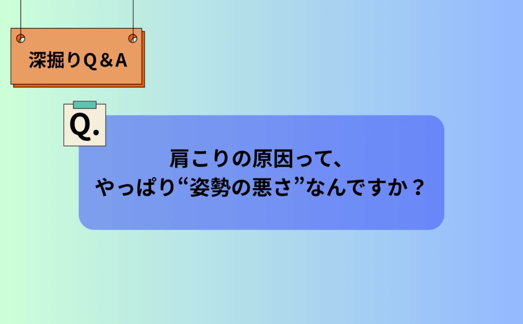 肩こりの原因って、やっぱり“姿勢の悪さ”なんですか？｜深堀りQ&A