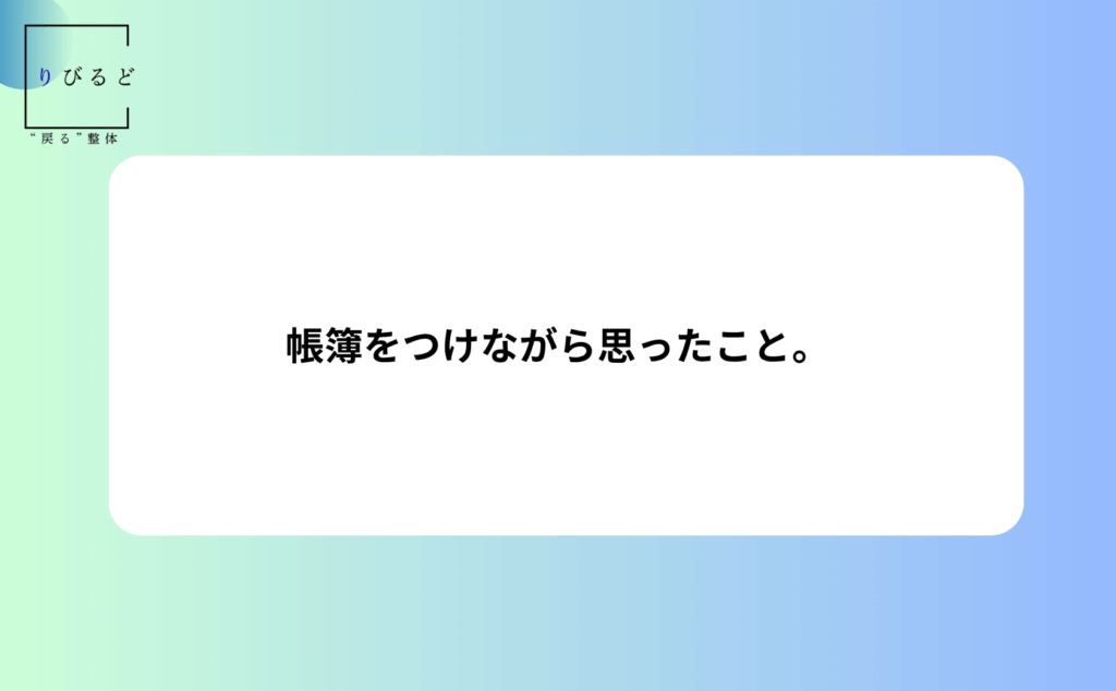 帳簿をつけながら思ったこと。
