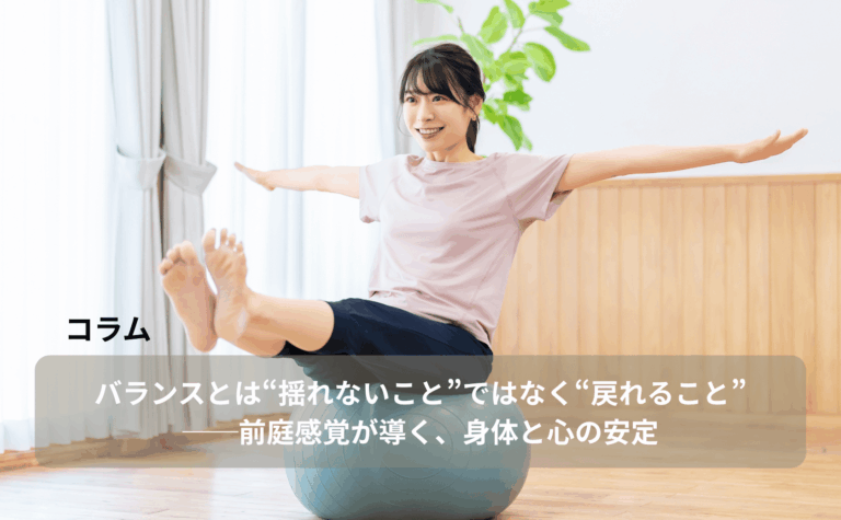 バランスとは“揺れないこと”ではなく“戻れること”──前庭感覚が導く、身体と心の安定