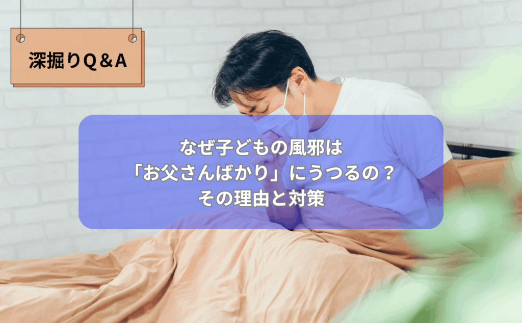 マスクをしたお父さんと風邪気味の子どもが向かい合っているイラスト 子どもの風邪をもらって布団で休んでいるお父さんのイメージ写真 家族で手洗いをして風邪予防をしている様子のイラスト